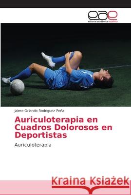 Auriculoterapia en Cuadros Dolorosos en Deportistas Rodriguez Peña, Jaime Orlando 9786202160537 Editorial Académica Española - książka