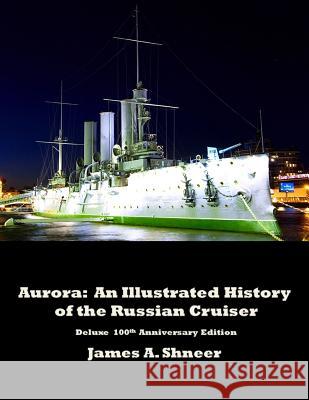 Aurora: An Illustrated History of the Russian Cruiser - Deluxe 100th Anniversary Edition. James Shneer 9781387282265 Lulu.com - książka