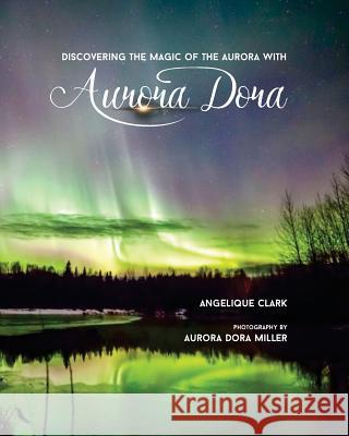 Aurora Dora: Discovering the Magic of the Aurora Angelique Clark Aurora Dora Miller 9781530840847 Createspace Independent Publishing Platform - książka