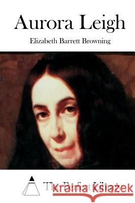 Aurora Leigh Elizabeth Barrett Browning The Perfect Library 9781511743945 Createspace - książka