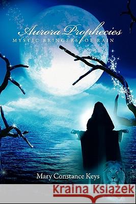Aurora Prophecies - Mystic Bringers of Rain Mary Constance Keys 9781257058075 Lulu.com - książka