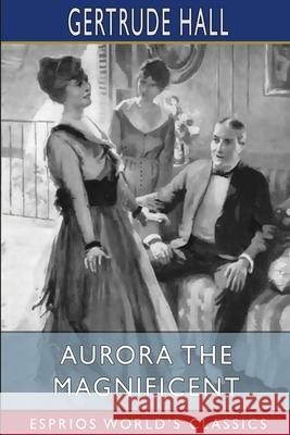Aurora the Magnificent (Esprios Classics): Illustrated by Gerald Leake Hall, Gertrude 9781006689666 Blurb - książka