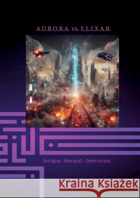 A.U.R.O.R.A. vs. E.L.I.X.A.R. Intrigue - Betrayal - Destruction: In the second volume of the trilogy, E.L.I.X.A.R. fully unleashes his negative energy Klaus Hartmann Klaus Hartmann 9783384252012 Klaus Hartmann - książka