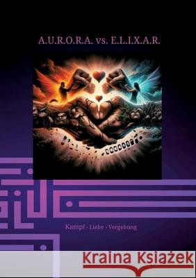 A.U.R.O.R.A. vs. E.L.I.X.A.R. Kampf - Liebe - Vergebung: Im dritten Band entfaltet sich die ganze destruktive Kraft von E.L.I.X.A.R. Alles erscheint v Klaus Hartmann Klaus Hartmann 9783384250452 Klaus Hartmann - książka