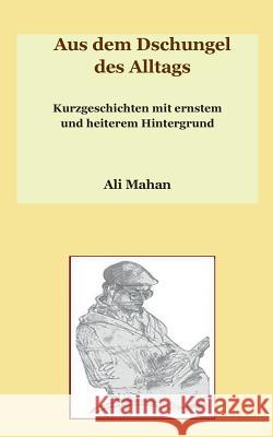 Aus dem Dschungel des Alltags: Kurzgeschichten mit ernstem und heiterem Hintergrund Ali Mahan 9783744821087 Books on Demand - książka
