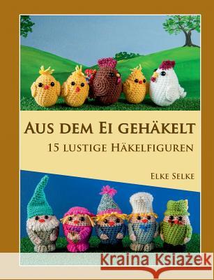 Aus dem Ei gehäkelt: 15 lustige Häkelfiguren Selke, Elke 9783743165571 Books on Demand - książka