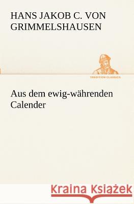 Aus dem ewig-währenden Calender Grimmelshausen, Hans Jakob Christoph von 9783842468528 TREDITION CLASSICS - książka