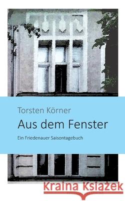 Aus dem Fenster: Ein Friedenauer Saisontagebuch Torsten Körner 9783943889888 Regenbrecht Verlag - książka