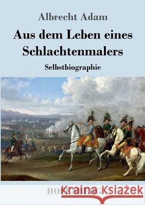 Aus dem Leben eines Schlachtenmalers: Selbstbiographie Adam, Albrecht 9783843040518 Hofenberg - książka