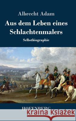 Aus dem Leben eines Schlachtenmalers: Selbstbiographie Adam, Albrecht 9783843040525 Hofenberg - książka