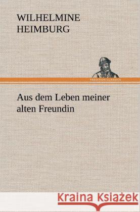 Aus dem Leben meiner alten Freundin Heimburg, Wilhelmine 9783847251484 TREDITION CLASSICS - książka