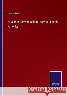 Aus dem Schwäbischen Pfarrhaus nach Amerika Louise Weil 9783375111762 Salzwasser-Verlag - książka