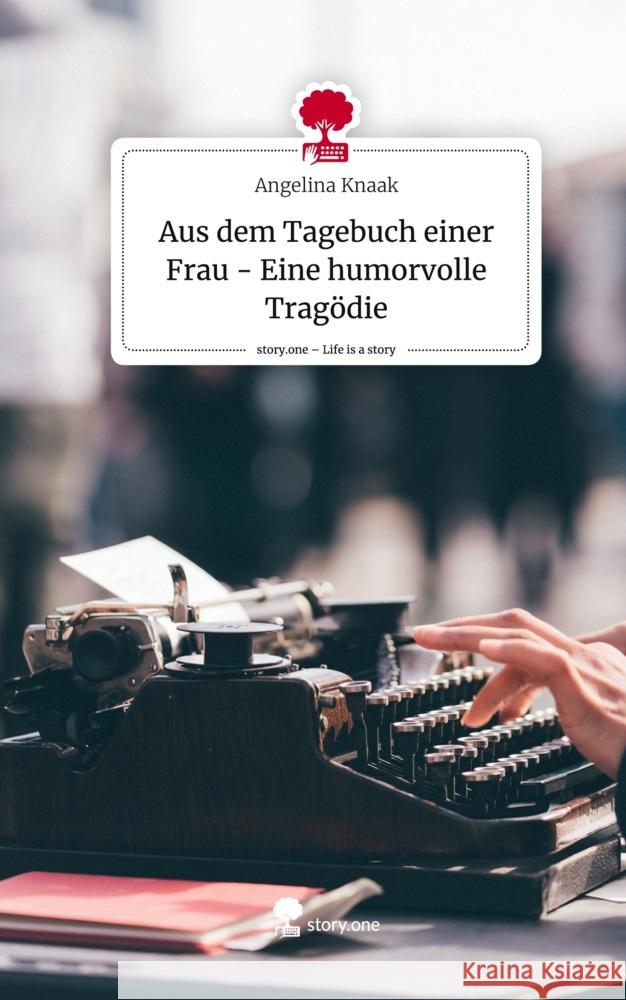 Aus dem Tagebuch einer Frau - Eine humorvolle Tragödie. Life is a Story - story.one Knaak, Angelina 9783711533401 story.one publishing - książka