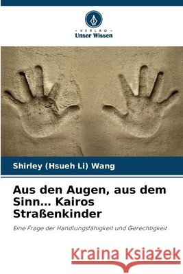 Aus den Augen, aus dem Sinn... Kairos Straßenkinder Wang, Shirley (Hsueh Li) 9786209780691 Verlag Unser Wissen - książka