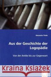 Aus der Geschichte der Logopädie : Von der Antike bis zur Gegenwart Thiele, Alexandra 9783639027655 VDM Verlag Dr. Müller - książka