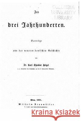 Aus drei Jahrhunderten Vorträge aus der neueren deutschen Geschichte Heigel, Karl Theodor 9781534795013 Createspace Independent Publishing Platform - książka