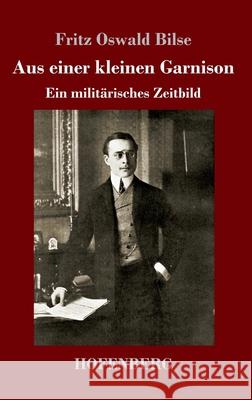 Aus einer kleinen Garnison: Ein militärisches Zeitbild Fritz Oswald Bilse 9783743742468 Hofenberg - książka