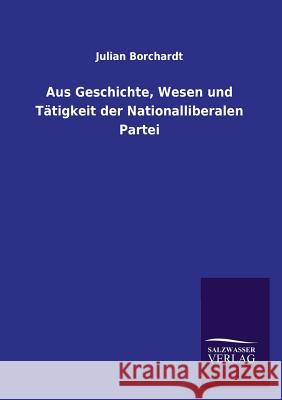 Aus Geschichte, Wesen und Tätigkeit der Nationalliberalen Partei Borchardt, Julian 9783846021316 Salzwasser-Verlag Gmbh - książka