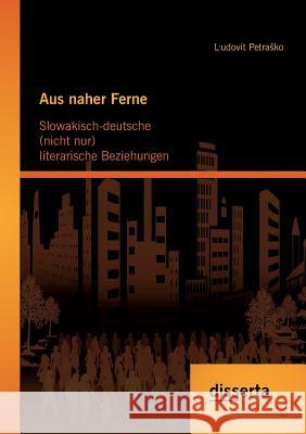 Aus naher Ferne: Slowakisch-deutsche (nicht nur) literarische Beziehungen Ludovit Petr 9783954259748 Disserta Verlag - książka