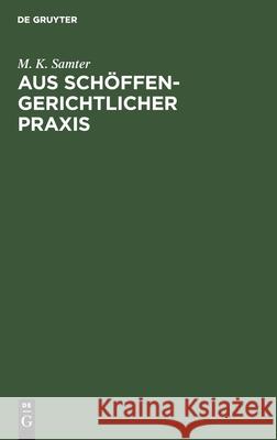 Aus Schöffengerichtlicher Praxis: Ein Beitrag Zur Berufung Und Zur Organisation Unserer Strafgerichte Samter, M. K. 9783112427910 de Gruyter - książka