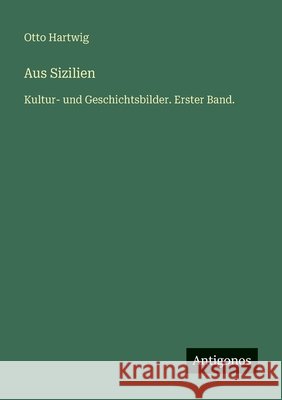 Aus Sizilien: Kultur- und Geschichtsbilder. Erster Band. Otto Hartwig 9783386327305 Antigonos Verlag - książka