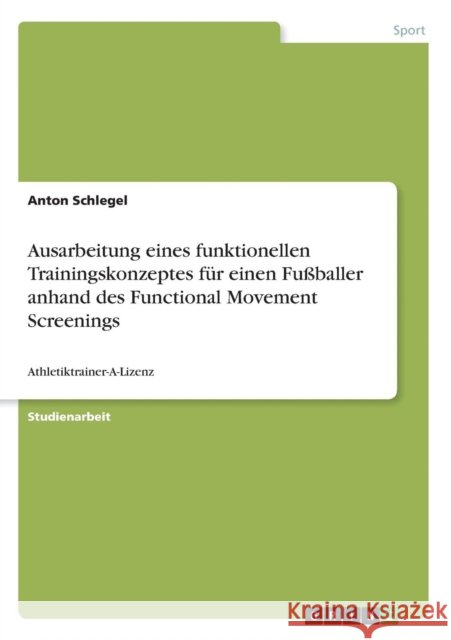 Ausarbeitung eines funktionellen Trainingskonzeptes für einen Fußballer anhand des Functional Movement Screenings: Athletiktrainer-A-Lizenz Schlegel, Anton 9783668309845 Grin Verlag - książka