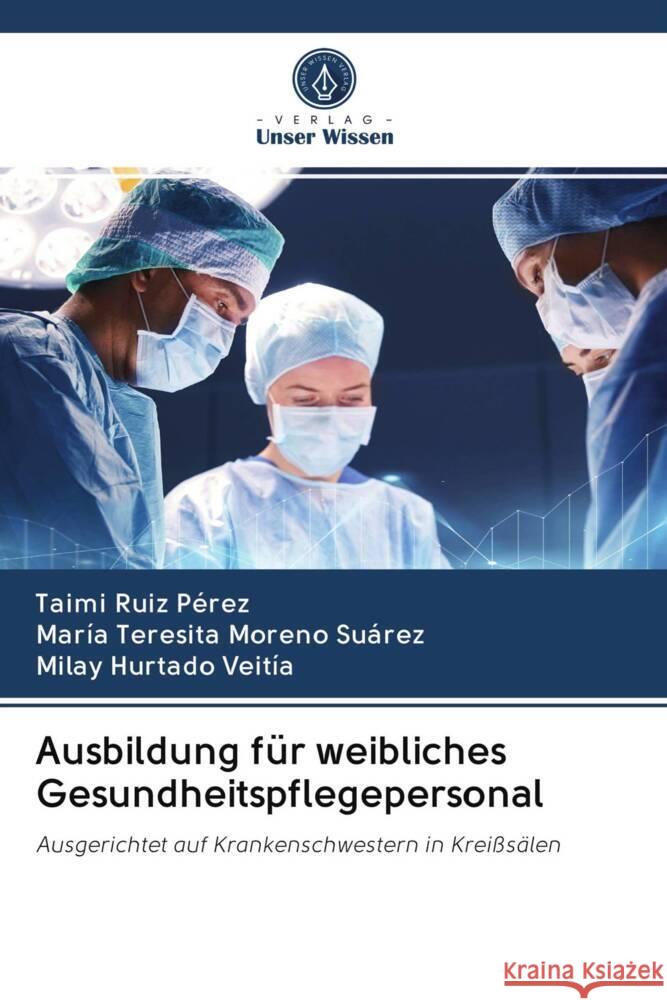 Ausbildung für weibliches Gesundheitspflegepersonal Ruiz Pérez, Taimi, Moreno Suárez, María Teresita, Hurtado Veitía, Milay 9786202636247 Verlag Unser Wissen - książka