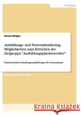 Ausbildungs- und Personalmarketing. Möglichkeiten zum Erreichen der Zielgruppe Ausbildungsplatzbewerber: Praxisorientierte Handlungsempfehlungen für U Bittger, Nicole 9783656929154 Grin Verlag Gmbh - książka