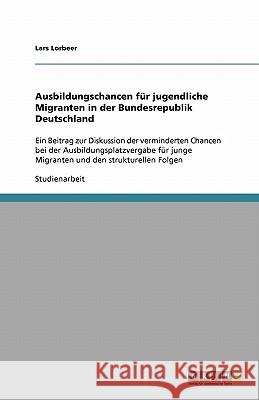 Ausbildungschancen für jugendliche Migranten in der Bundesrepublik Deutschland : Ein Beitrag zur Diskussion der verminderten Chancen bei der Ausbildungsplatzvergabe für junge Migranten und den struktu Lars Lorbeer 9783640539949 Grin Verlag - książka