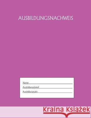 Ausbildungsnachweis: Berichtsheft Ausbildung / Ausbildungsnachweisheft täglich/wöchentlich / ausreichend für 1 Lehrjahr / 1Woche je Seite/ Azubi, Ausbildungsnachweisheft 9781655497803 Independently Published - książka