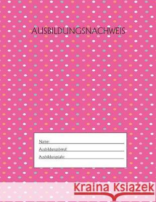 Ausbildungsnachweis: Berichtsheft Ausbildung / Ausbildungsnachweisheft täglich/wöchentlich / ausreichend für 1 Lehrjahr / 1Woche je Seite/ Azubi, Ausbildungsnachweisheft 9781655498572 Independently Published - książka