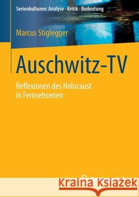 Auschwitz-TV: Reflexionen Des Holocaust in Fernsehserien Stiglegger, Marcus 9783658058760 Springer - książka