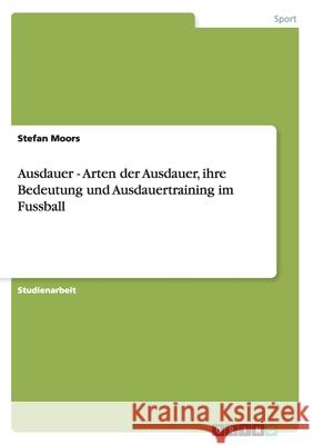 Ausdauer - Arten der Ausdauer, ihre Bedeutung und Ausdauertraining im Fussball Stefan Moors 9783656364252 Grin Verlag - książka