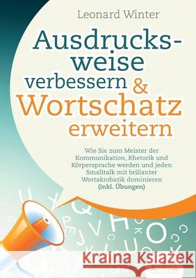Ausdrucksweise verbessern & Wortschatz erweitern: Wie Sie zum Meister der Kommunikation, Rhetorik und K?rpersprache werden und jeden Smalltalk mit bri Leonard Winter 9783989357044 Orbita Media - książka