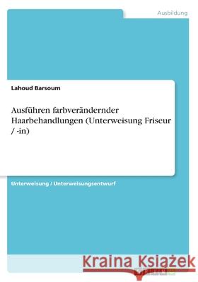 Ausführen farbverändernder Haarbehandlungen (Unterweisung Friseur / -in) Lahoud Barsoum 9783640868711 Grin Verlag - książka