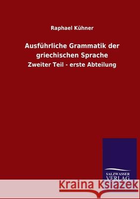 Ausführliche Grammatik der griechischen Sprache: Zweiter Teil - erste Abteilung Kühner, Raphael 9783846053102 Salzwasser-Verlag Gmbh - książka
