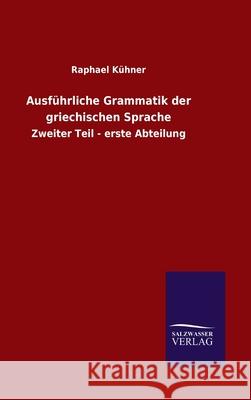 Ausführliche Grammatik der griechischen Sprache: Zweiter Teil - erste Abteilung Kühner, Raphael 9783846053119 Salzwasser-Verlag Gmbh - książka