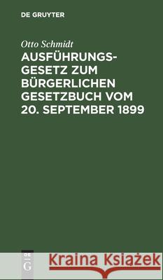 Ausführungsgesetz Zum Bürgerlichen Gesetzbuch Vom 20. September 1899: Nach Dem Materialen Bearbeitet Schmidt, Otto 9783112437155 de Gruyter - książka