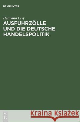 Ausfuhrzölle und die deutsche Handelspolitik Hermann Levy 9783111123660 De Gruyter - książka