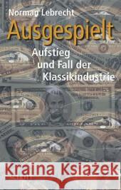 Ausgespielt: Aufstieg und Fall der Klassikindustrie Lebrecht, Norman   9783795705930 Schott Music, Mainz - książka