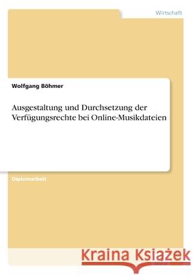 Ausgestaltung und Durchsetzung der Verfügungsrechte bei Online-Musikdateien Böhmer, Wolfgang 9783838666341 Diplom.de - książka