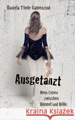 Ausgetanzt - Mein Leben zwischen Himmel und Hölle Thole-Camenzind, Daniela 9781508725589 Createspace - książka