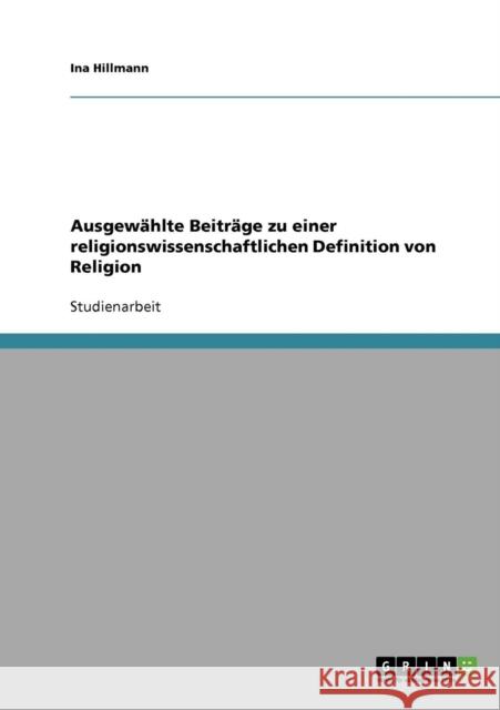 Ausgewählte Beiträge zu einer religionswissenschaftlichen Definition von Religion Hillmann, Ina 9783638679930 Grin Verlag - książka