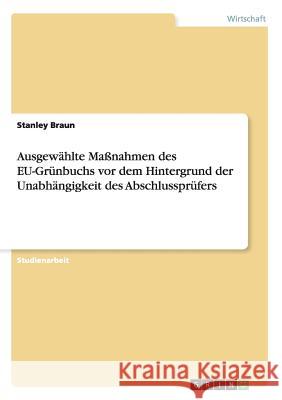 Ausgewählte Maßnahmen des EU-Grünbuchs vor dem Hintergrund der Unabhängigkeit des Abschlussprüfers Stanley Braun 9783656407195 Grin Verlag - książka