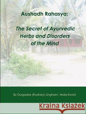 Aushadh Rahasya: The Secret of Ayurvedic Herbs and Disorders of the Mind Rodney Lingham 9781304083784 Lulu.com - książka