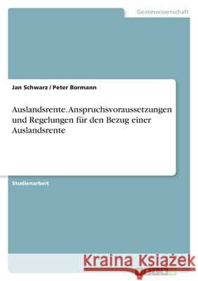 Auslandsrente. Anspruchsvoraussetzungen und Regelungen fur den Bezug einer Auslandsrente Jan Schwarz Peter Bormann 9783638748582 Grin Verlag - książka