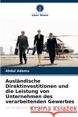 Ausländische Direktinvestitionen und die Leistung von Unternehmen des verarbeitenden Gewerbes Abdul Adamu 9786202897679 Verlag Unser Wissen - książka