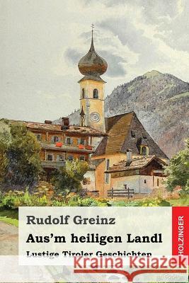 Aus'm heiligen Landl: Lustige Tiroler Geschichten Greinz, Rudolf 9781541109247 Createspace Independent Publishing Platform - książka