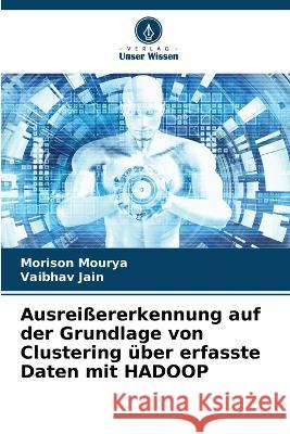 Ausreißererkennung auf der Grundlage von Clustering über erfasste Daten mit HADOOP Morison Mourya, Vaibhav Jain 9786205377710 Verlag Unser Wissen - książka