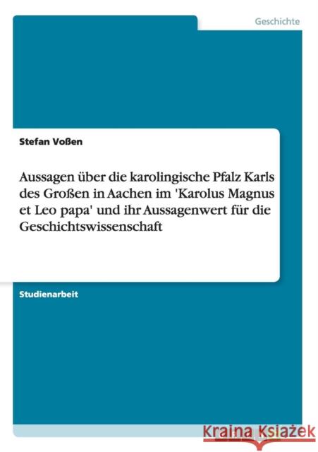 Aussagen über die karolingische Pfalz Karls des Großen in Aachen im 'Karolus Magnus et Leo papa' und ihr Aussagenwert für die Geschichtswissenschaft Voßen, Stefan 9783656541837 Grin Verlag - książka